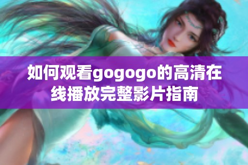 如何觀看gogogo的高清在線播放完整影片指南