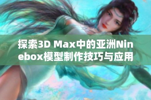 探索3D Max中的亞洲Ninebox模型制作技巧與應(yīng)用方法