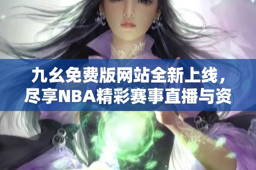 九幺免費(fèi)版網(wǎng)站全新上線，盡享NBA精彩賽事直播與資訊