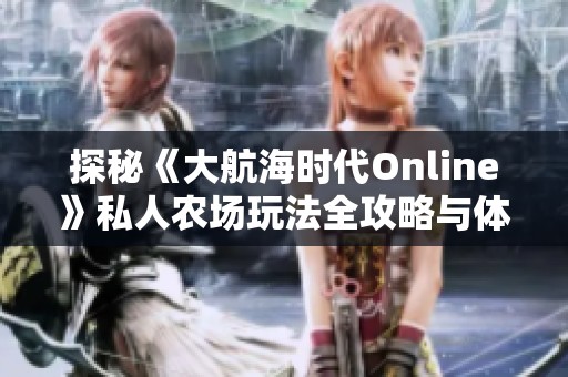 探秘《大航海時代Online》私人農(nóng)場玩法全攻略與體驗分享