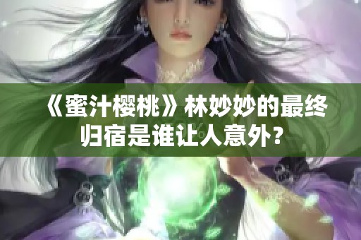 《蜜汁櫻桃》林妙妙的最終歸宿是誰(shuí)讓人意外？