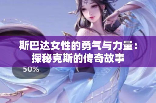 斯巴達女性的勇氣與力量：探秘克斯的傳奇故事