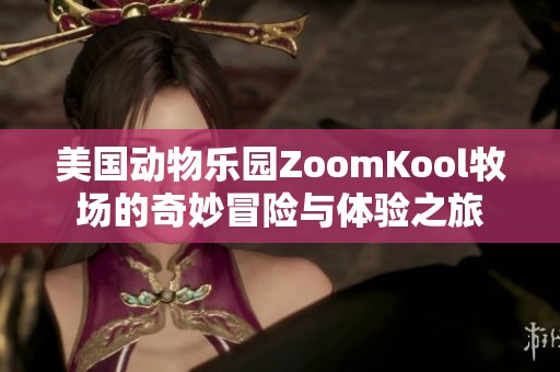 美國動物樂園ZoomKool牧場的奇妙冒險與體驗之旅