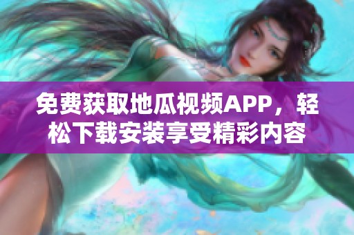 免費(fèi)獲取地瓜視頻APP，輕松下載安裝享受精彩內(nèi)容