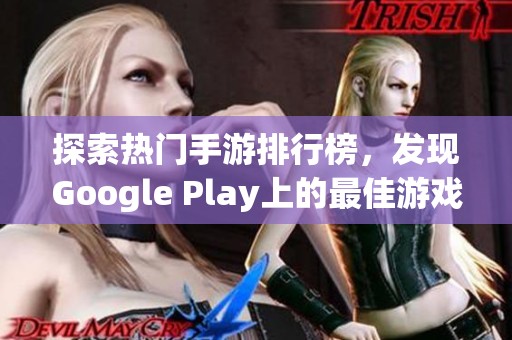 探索熱門手游排行榜，發(fā)現(xiàn)Google Play上的最佳游戲推薦