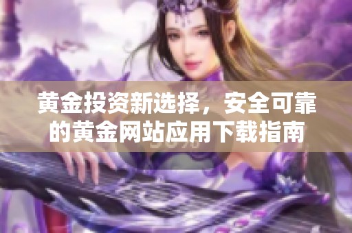 黃金投資新選擇，安全可靠的黃金網(wǎng)站應(yīng)用下載指南