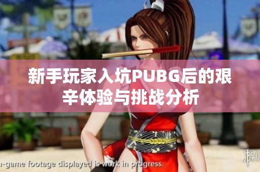 新手玩家入坑PUBG后的艱辛體驗與挑戰(zhàn)分析