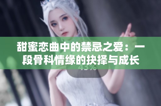 甜蜜戀曲中的禁忌之愛：一段骨科情緣的抉擇與成長