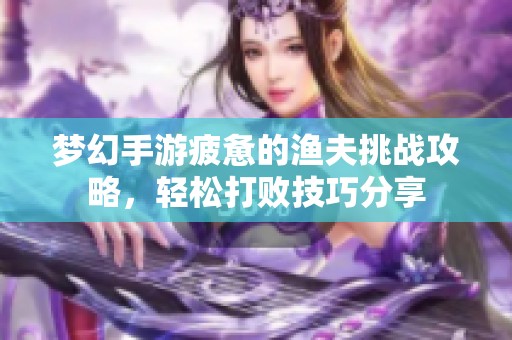 夢幻手游疲憊的漁夫挑戰(zhàn)攻略，輕松打敗技巧分享