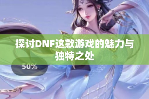 探討DNF這款游戲的魅力與獨(dú)特之處