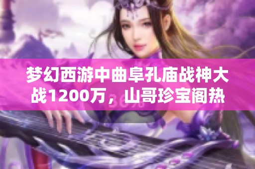 夢幻西游中曲阜孔廟戰(zhàn)神大戰(zhàn)1200萬，山哥珍寶閣熱賣法暴男衣