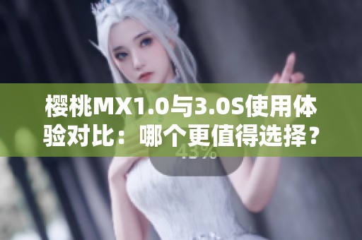 櫻桃MX1.0與3.0S使用體驗對比：哪個更值得選擇？