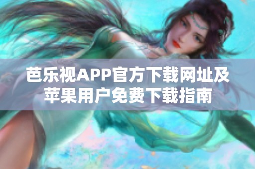 芭樂視APP官方下載網(wǎng)址及蘋果用戶免費下載指南