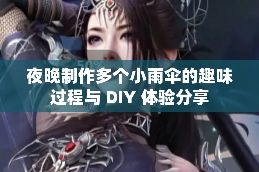 夜晚制作多個(gè)小雨傘的趣味過(guò)程與 DIY 體驗(yàn)分享