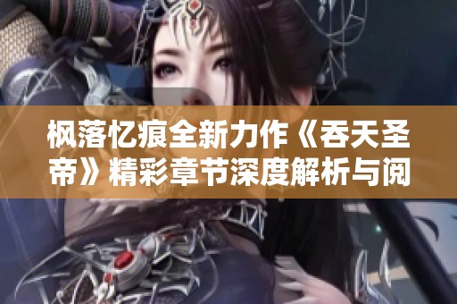 楓落憶痕全新力作《吞天圣帝》精彩章節(jié)深度解析與閱讀推薦