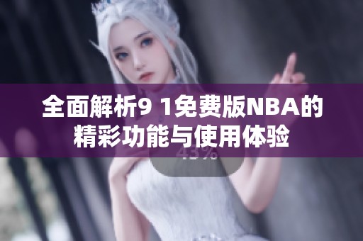 全面解析9 1免費版NBA的精彩功能與使用體驗