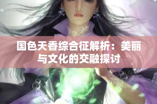 國色天香綜合征解析：美麗與文化的交融探討