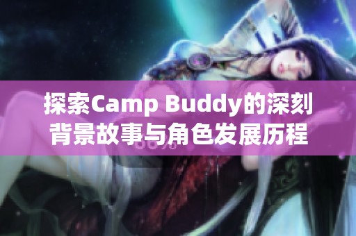 探索Camp Buddy的深刻背景故事與角色發(fā)展歷程