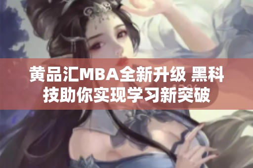 黃品匯MBA全新升級 黑科技助你實現(xiàn)學(xué)習(xí)新突破