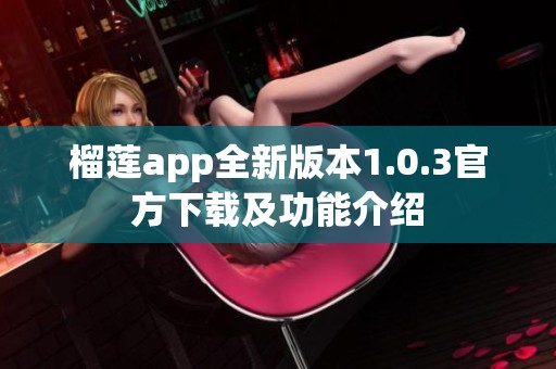 榴蓮app全新版本1.0.3官方下載及功能介紹