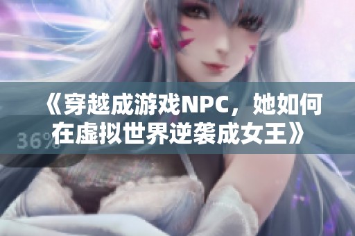 《穿越成游戲NPC，她如何在虛擬世界逆襲成女王》