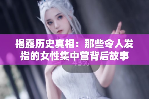 揭露歷史真相：那些令人發(fā)指的女性集中營(yíng)背后故事