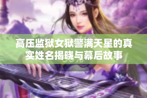 高壓監(jiān)獄女獄警滿天星的真實(shí)姓名揭曉與幕后故事