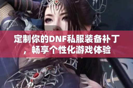 定制你的DNF私服裝備補(bǔ)丁，暢享個(gè)性化游戲體驗(yàn)