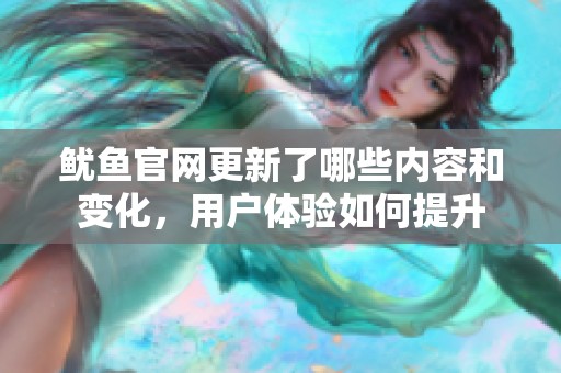 魷魚官網(wǎng)更新了哪些內(nèi)容和變化，用戶體驗如何提升