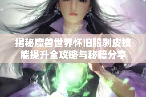 揭秘魔獸世界懷舊服剝皮技能提升全攻略與秘籍分享