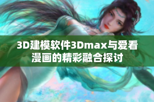 3D建模軟件3Dmax與愛(ài)看漫畫(huà)的精彩融合探討