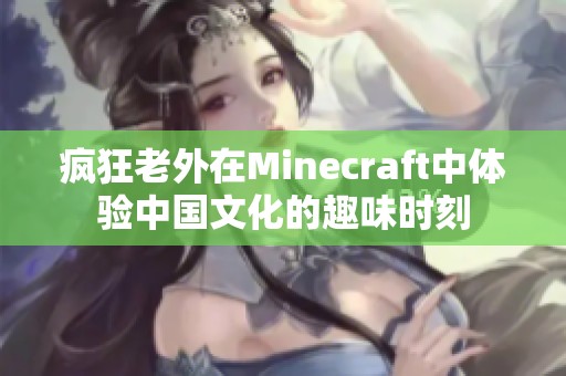 瘋狂老外在Minecraft中體驗(yàn)中國文化的趣味時(shí)刻