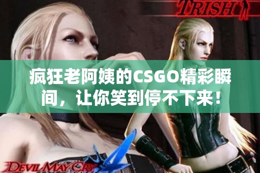 瘋狂老阿姨的CSGO精彩瞬間，讓你笑到停不下來！