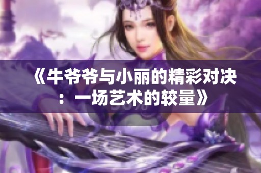 《牛爺爺與小麗的精彩對決：一場藝術(shù)的較量》