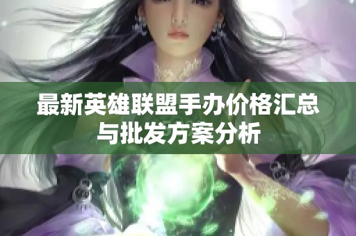 最新英雄聯(lián)盟手辦價(jià)格匯總與批發(fā)方案分析