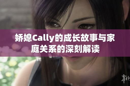 嬌媳Cally的成長(zhǎng)故事與家庭關(guān)系的深刻解讀