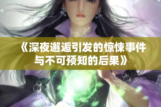 《深夜邂逅引發(fā)的驚悚事件與不可預(yù)知的后果》