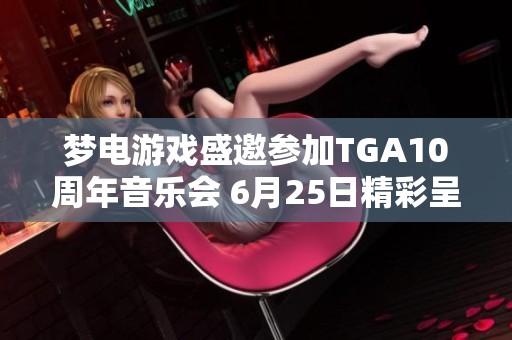 夢電游戲盛邀參加TGA10周年音樂會(huì) 6月25日精彩呈現(xiàn)