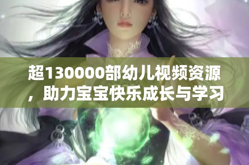 超130000部幼兒視頻資源，助力寶寶快樂成長與學(xué)習(xí)