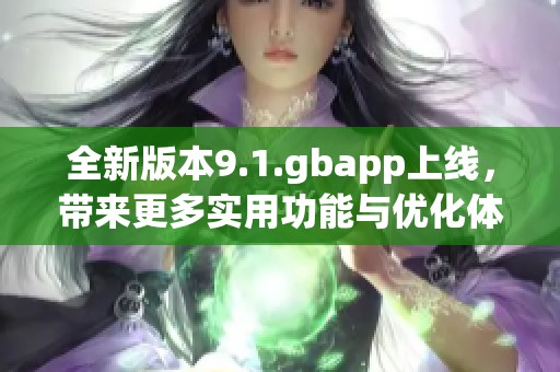 全新版本9.1.gbapp上線，帶來(lái)更多實(shí)用功能與優(yōu)化體驗(yàn)