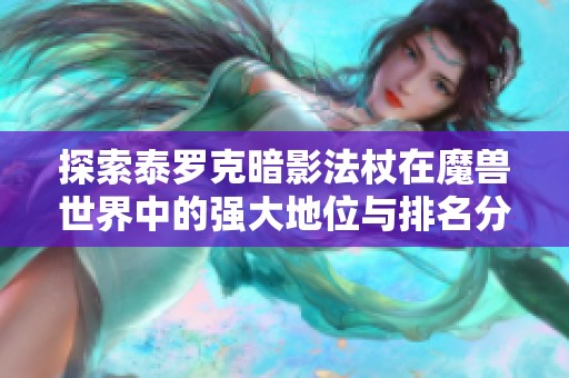 探索泰羅克暗影法杖在魔獸世界中的強(qiáng)大地位與排名分析