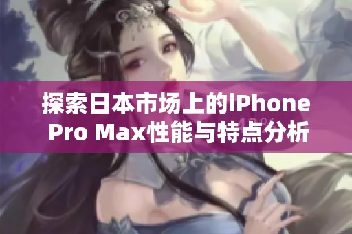 探索日本市場上的iPhone Pro Max性能與特點分析