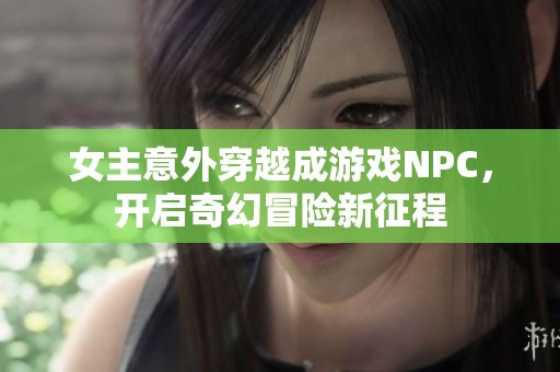 女主意外穿越成游戲NPC，開啟奇幻冒險新征程