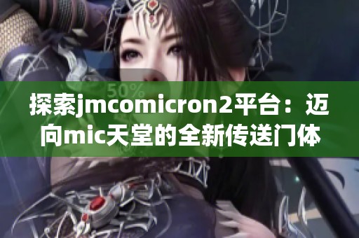 探索jmcomicron2平臺(tái)：邁向mic天堂的全新傳送門體驗(yàn)