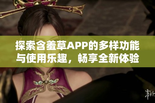 探索含羞草APP的多樣功能與使用樂趣，暢享全新體驗