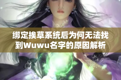 綁定挨草系統(tǒng)后為何無法找到Wuwu名字的原因解析