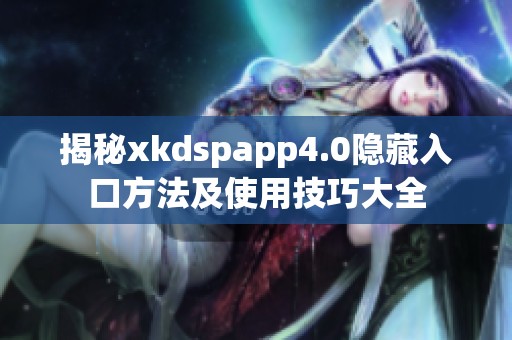 揭秘xkdspapp4.0隱藏入口方法及使用技巧大全