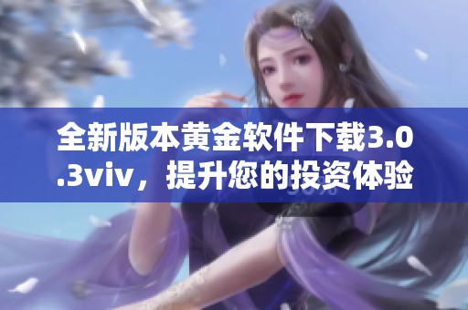 全新版本黃金軟件下載3.0.3viv，提升您的投資體驗(yàn)