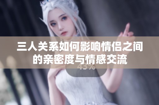 三人關(guān)系如何影響情侶之間的親密度與情感交流