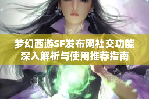 夢幻西游SF發(fā)布網(wǎng)社交功能深入解析與使用推薦指南